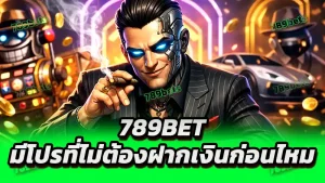 789bet มีโปรที่ไม่ต้องฝากเงินก่อนไหม