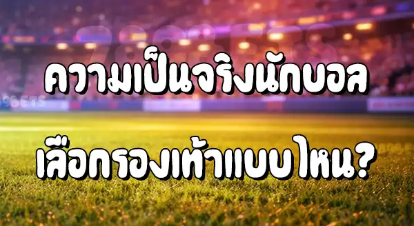 นักบอล เลือกรองเท้า แบบไหน