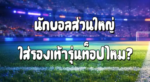 รองเท้าที่นักบอลใส่ เป็นรุ่นท็อป ไหม