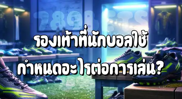 รองเท้าที่นักเตะใช้ มีผลอะไร ต่อการเล่น