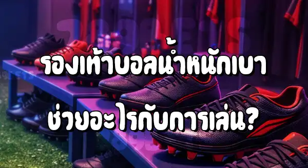 รองเท้าบอล น้ำหนักเบา ช่วยอะไร