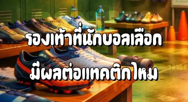 รองเท้าบอล มีผลกับตำแหน่ง ไหม