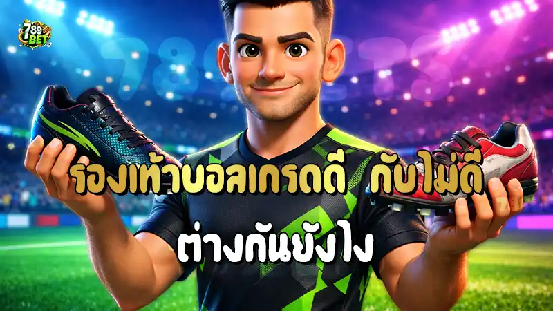 รองเท้าบอลเกรดดี กับไม่ดี ต่างกันยังไง