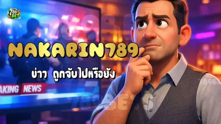 Nakarin789 ข่าว ถูกจับไปหรือยัง