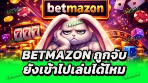 betmazon ถูกจับ ยังเข้าไปเล่นได้ไหม
