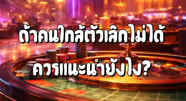 คนใกล้ตัวเลิกพนันไม่ได้ แนะนำยังไงดี