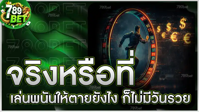 จริงหรือที่ เล่นพนันให้ตายยังไง ก็ไม่มีวันรวย
