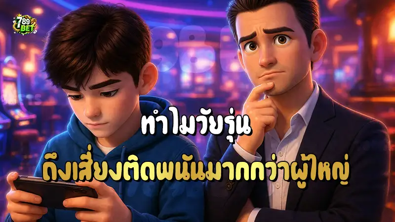 ทำไมวัยรุ่น ถึงเสี่ยงติดพนันมากกว่าผู้ใหญ่