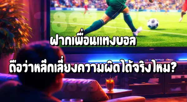 ฝากเพื่อนแทงบอล เสี่ยงโดนจับไหม