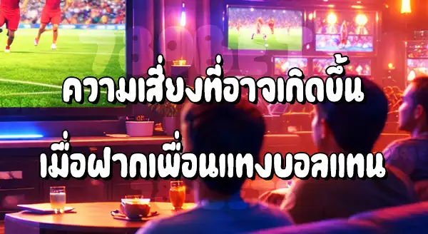 ฝากเพื่อนแทงบอล เสี่ยงโดนจับไหม