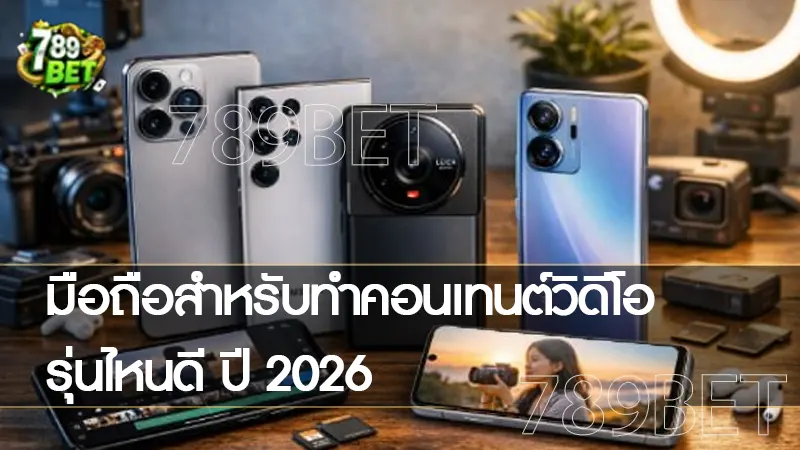 มือถือสำหรับทำคอนเทนต์วิดีโอ รุ่นไหนดี