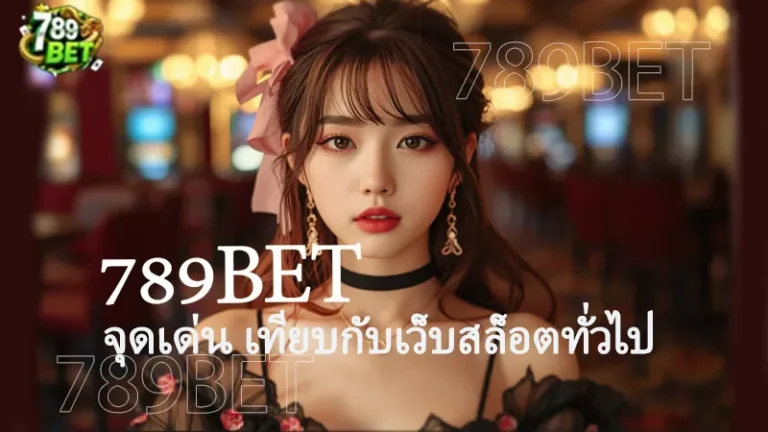 789BET จุดเด่น เทียบกับเว็บสล็อตทั่วไป