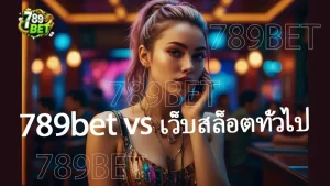 789bet vs เว็บสล็อตทั่วไป